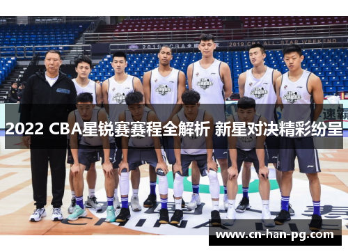 2022 CBA星锐赛赛程全解析 新星对决精彩纷呈 2022 CBA星锐赛赛程全解析 新星对决精彩纷呈