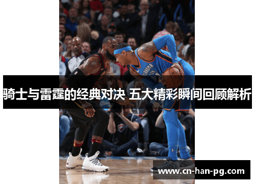 骑士与雷霆的经典对决 五大精彩瞬间回顾解析 骑士与雷霆的经典对决 五大精彩瞬间回顾解析