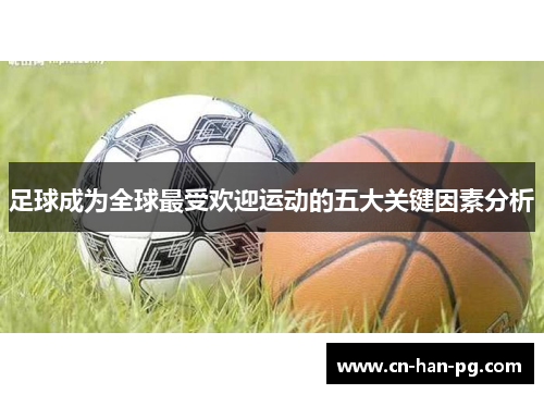 足球成为全球最受欢迎运动的五大关键因素分析 足球成为全球最受欢迎运动的五大关键因素分析