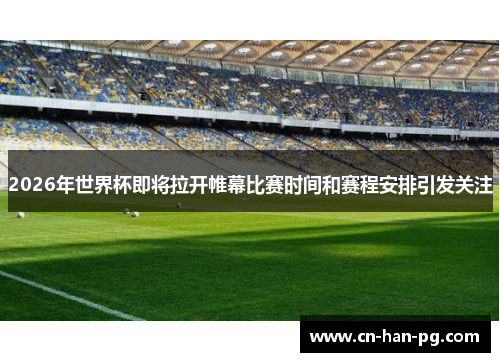 2026年世界杯即将拉开帷幕比赛时间和赛程安排引发关注 2026年世界杯即将拉开帷幕比赛时间和赛程安排引发关注