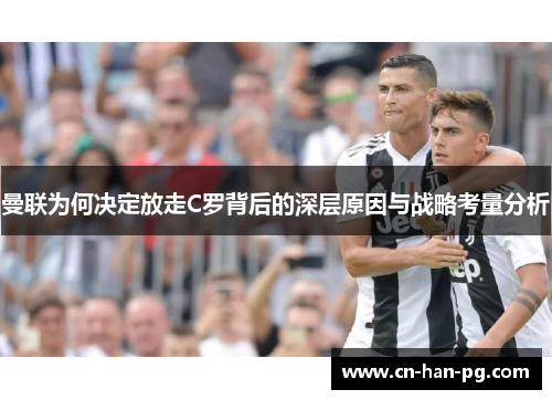 曼联为何决定放走C罗背后的深层原因与战略考量分析 曼联为何决定放走C罗背后的深层原因与战略考量分析