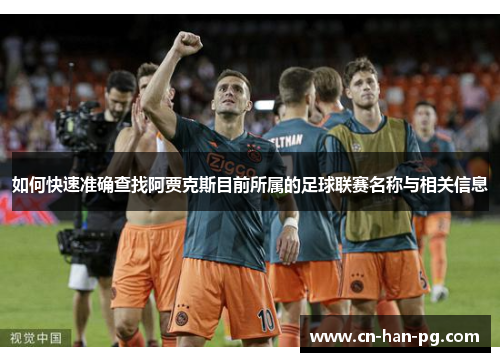 如何快速准确查找阿贾克斯目前所属的足球联赛名称与相关信息 如何快速准确查找阿贾克斯目前所属的足球联赛名称与相关信息