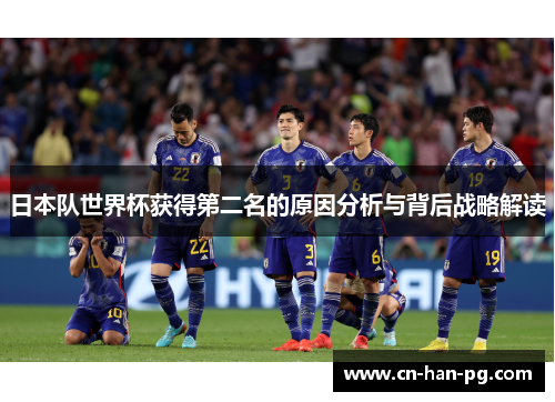 日本队世界杯获得第二名的原因分析与背后战略解读 日本队世界杯获得第二名的原因分析与背后战略解读