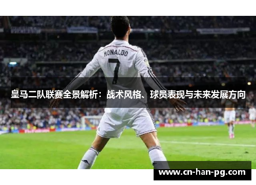 皇马二队联赛全景解析:战术风格、球员表现与未来发展方向 皇马二队联赛全景解析:战术风格、球员表现与未来发展方向