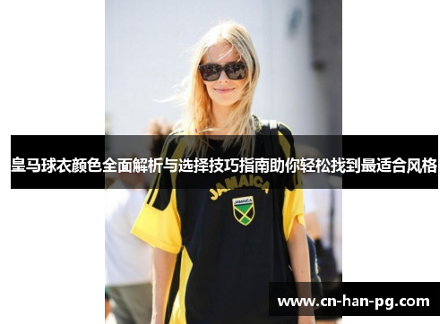 皇马球衣颜色全面解析与选择技巧指南助你轻松找到最适合风格 皇马球衣颜色全面解析与选择技巧指南助你轻松找到最适合风格