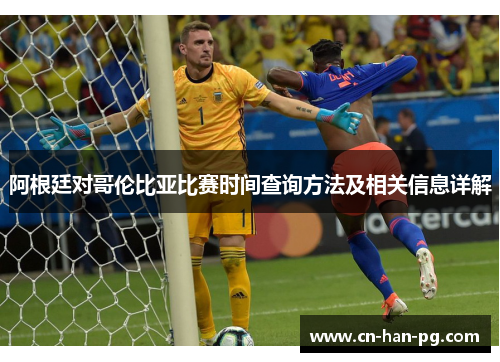 阿根廷对哥伦比亚比赛时间查询方法及相关信息详解 阿根廷对哥伦比亚比赛时间查询方法及相关信息详解