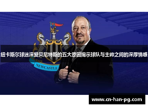 纽卡斯尔球迷深爱贝尼特斯的五大原因揭示球队与主帅之间的深厚情感 纽卡斯尔球迷深爱贝尼特斯的五大原因揭示球队与主帅之间的深厚情感