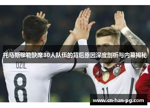 托马斯穆勒缺席30人队伍的背后原因深度剖析与内幕揭秘 托马斯穆勒缺席30人队伍的背后原因深度剖析与内幕揭秘