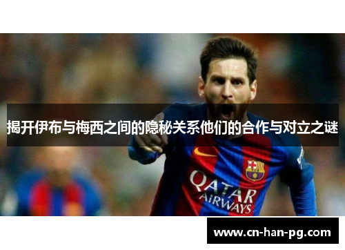 揭开伊布与梅西之间的隐秘关系他们的合作与对立之谜