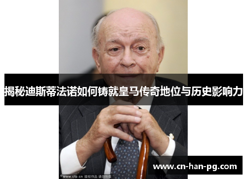 揭秘迪斯蒂法诺如何铸就皇马传奇地位与历史影响力