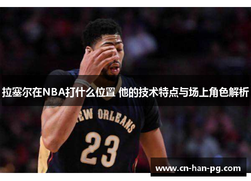 拉塞尔在NBA打什么位置 他的技术特点与场上角色解析 拉塞尔在NBA打什么位置 他的技术特点与场上角色解析