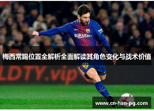 梅西常踢位置全解析全面解读其角色变化与战术价值 梅西常踢位置全解析全面解读其角色变化与战术价值