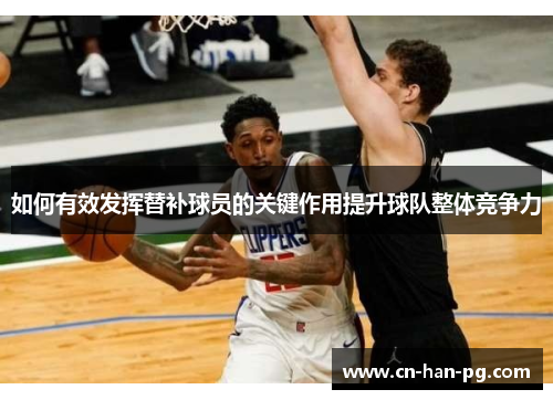 如何有效发挥替补球员的关键作用提升球队整体竞争力