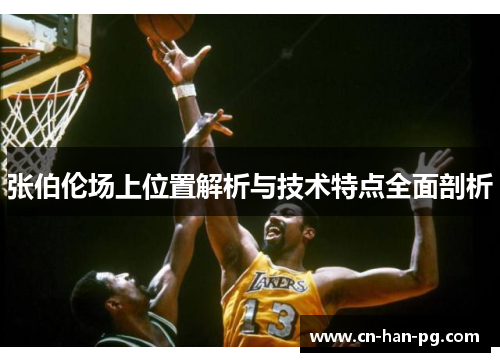 张伯伦场上位置解析与技术特点全面剖析 张伯伦场上位置解析与技术特点全面剖析