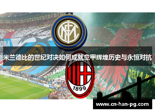 米兰德比的世纪对决如何成就意甲辉煌历史与永恒对抗 米兰德比的世纪对决如何成就意甲辉煌历史与永恒对抗