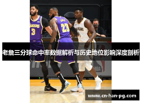老詹三分球命中率数据解析与历史地位影响深度剖析 老詹三分球命中率数据解析与历史地位影响深度剖析