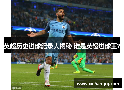 英超历史进球纪录大揭秘 谁是英超进球王？