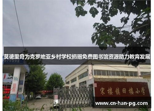 莫德里奇为克罗地亚乡村学校捐赠免费图书馆资源助力教育发展 莫德里奇为克罗地亚乡村学校捐赠免费图书馆资源助力教育发展