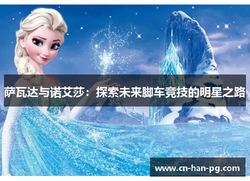 萨瓦达与诺艾莎:探索未来脚车竞技的明星之路 萨瓦达与诺艾莎:探索未来脚车竞技的明星之路