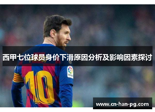 西甲七位球员身价下滑原因分析及影响因素探讨 西甲七位球员身价下滑原因分析及影响因素探讨