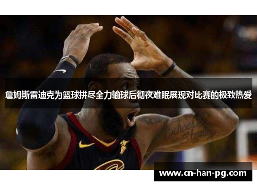 詹姆斯雷迪克为篮球拼尽全力输球后彻夜难眠展现对比赛的极致热爱