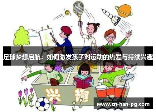 足球梦想启航：如何激发孩子对运动的热爱与持续兴趣
