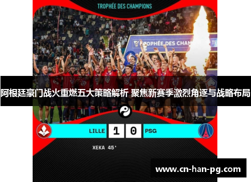 阿根廷豪门战火重燃五大策略解析 聚焦新赛季激烈角逐与战略布局 阿根廷豪门战火重燃五大策略解析 聚焦新赛季激烈角逐与战略布局