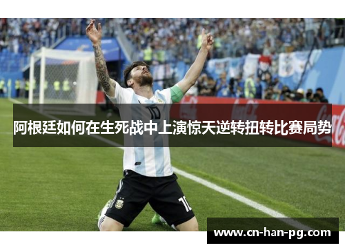 阿根廷如何在生死战中上演惊天逆转扭转比赛局势 阿根廷如何在生死战中上演惊天逆转扭转比赛局势