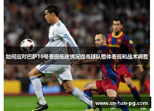 如何应对巴萨10号表现低迷情况提高球队整体表现和战术调整