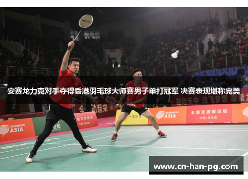 安赛龙力克对手夺得香港羽毛球大师赛男子单打冠军 决赛表现堪称完美 安赛龙力克对手夺得香港羽毛球大师赛男子单打冠军 决赛表现堪称完美