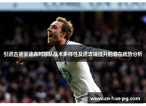 引进古德蒙德森对球队战术多样性及进攻端提升的潜在优势分析 引进古德蒙德森对球队战术多样性及进攻端提升的潜在优势分析