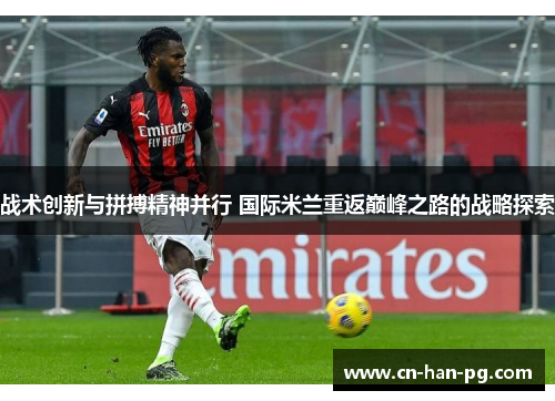 战术创新与拼搏精神并行 国际米兰重返巅峰之路的战略探索