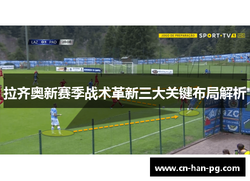 拉齐奥新赛季战术革新三大关键布局解析