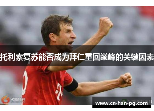 托利索复苏能否成为拜仁重回巅峰的关键因素 托利索复苏能否成为拜仁重回巅峰的关键因素