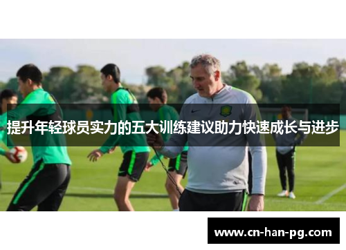 提升年轻球员实力的五大训练建议助力快速成长与进步