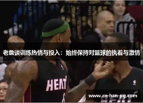 老詹谈训练热情与投入:始终保持对篮球的执着与激情 老詹谈训练热情与投入:始终保持对篮球的执着与激情