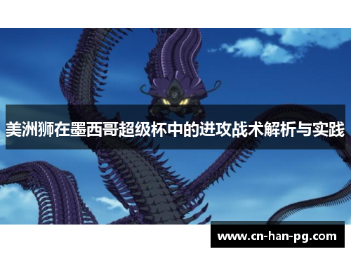 美洲狮在墨西哥超级杯中的进攻战术解析与实践 美洲狮在墨西哥超级杯中的进攻战术解析与实践