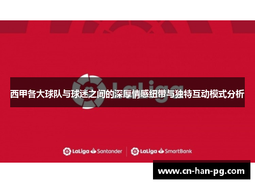 西甲各大球队与球迷之间的深厚情感纽带与独特互动模式分析