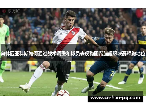 奥林匹亚科斯如何通过战术调整和球员表现稳固希腊超级联赛领跑地位