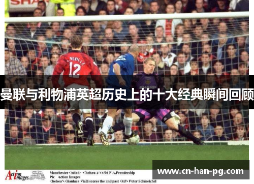 曼联与利物浦英超历史上的十大经典瞬间回顾