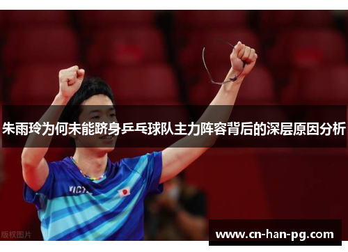 朱雨玲为何未能跻身乒乓球队主力阵容背后的深层原因分析