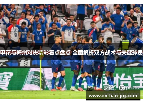 申花与梅州对决精彩看点盘点 全面解析双方战术与关键球员