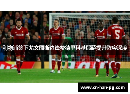 利物浦签下尤文图斯边锋费德里科基耶萨提升阵容深度 利物浦签下尤文图斯边锋费德里科基耶萨提升阵容深度