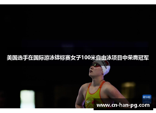美国选手在国际游泳锦标赛女子100米自由泳项目中荣膺冠军 美国选手在国际游泳锦标赛女子100米自由泳项目中荣膺冠军