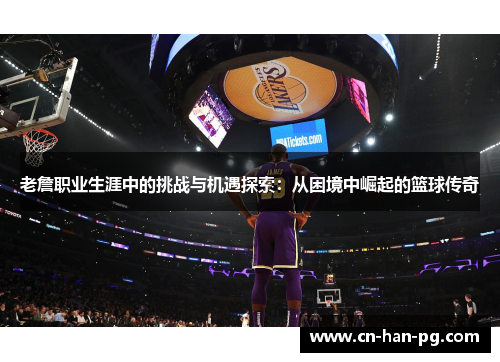 老詹职业生涯中的挑战与机遇探索：从困境中崛起的篮球传奇