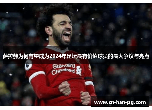 萨拉赫为何有望成为2024年足坛最有价值球员的最大争议与亮点