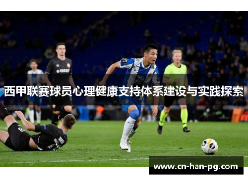 西甲联赛球员心理健康支持体系建设与实践探索 西甲联赛球员心理健康支持体系建设与实践探索