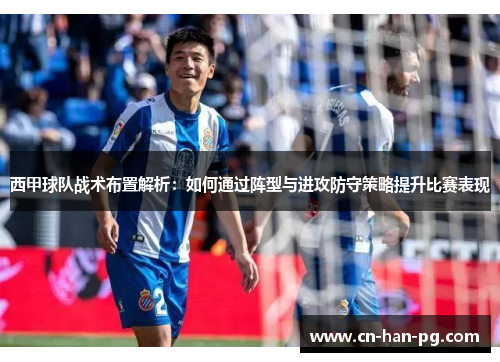 西甲球队战术布置解析:如何通过阵型与进攻防守策略提升比赛表现 西甲球队战术布置解析:如何通过阵型与进攻防守策略提升比赛表现