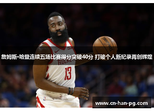 詹姆斯·哈登连续五场比赛得分突破40分 打破个人新纪录再创辉煌 詹姆斯·哈登连续五场比赛得分突破40分 打破个人新纪录再创辉煌