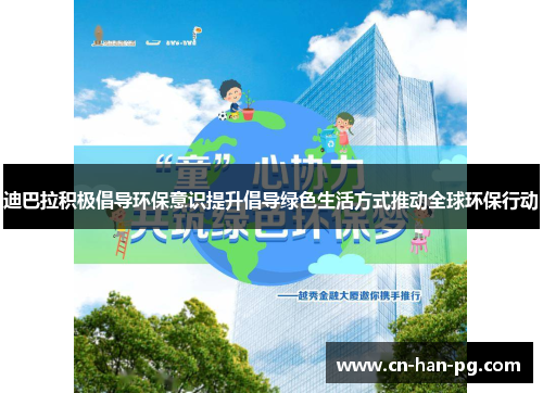 迪巴拉积极倡导环保意识提升倡导绿色生活方式推动全球环保行动 迪巴拉积极倡导环保意识提升倡导绿色生活方式推动全球环保行动
